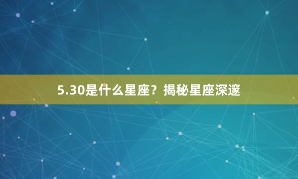 5.30是什么星座？揭秘星座深邃