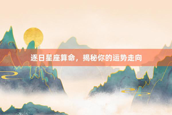 逐日星座算命，揭秘你的运势走向