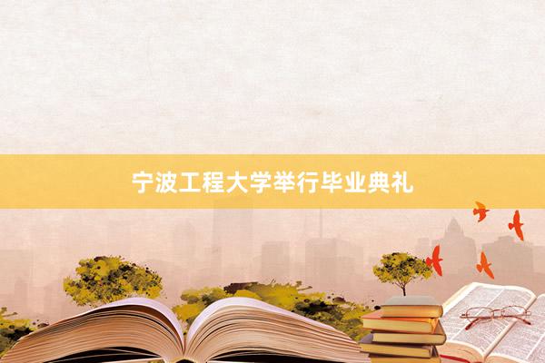 宁波工程大学举行毕业典礼