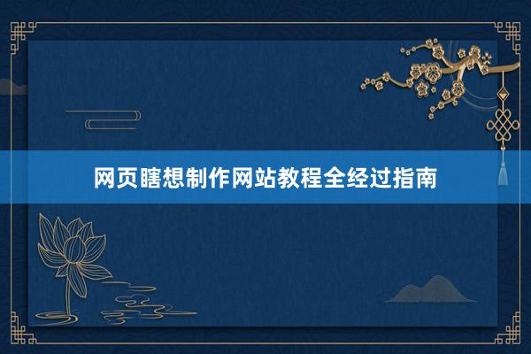 网页瞎想制作网站教程全经过指南