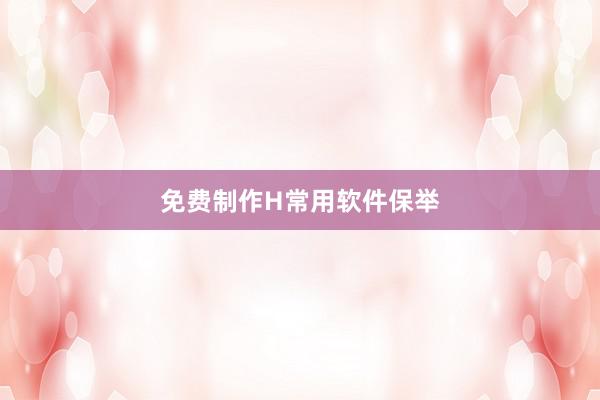 免费制作H常用软件保举