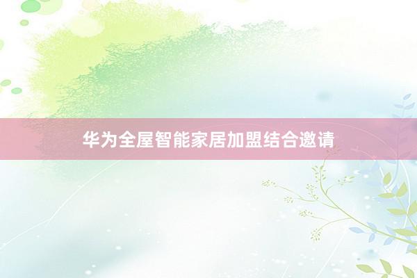 华为全屋智能家居加盟结合邀请