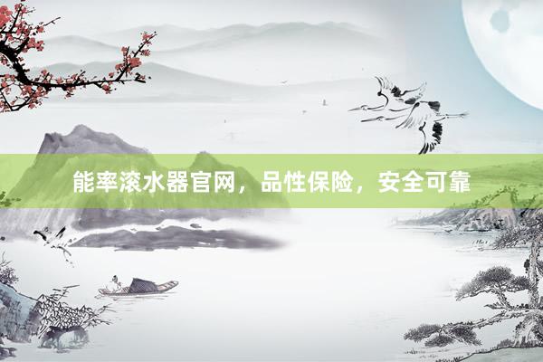 能率滚水器官网，品性保险，安全可靠
