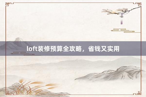 loft装修预算全攻略，省钱又实用