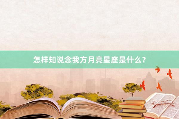 怎样知说念我方月亮星座是什么？