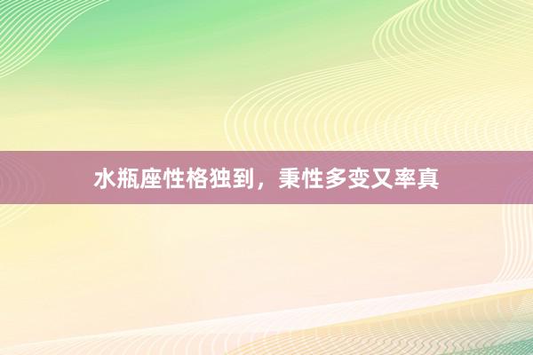 水瓶座性格独到，秉性多变又率真