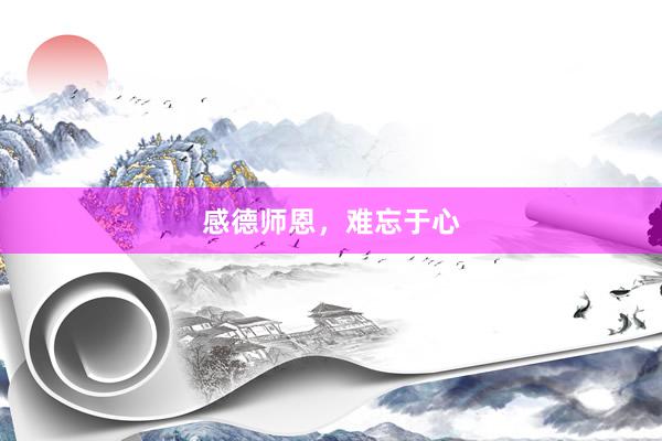 感德师恩，难忘于心