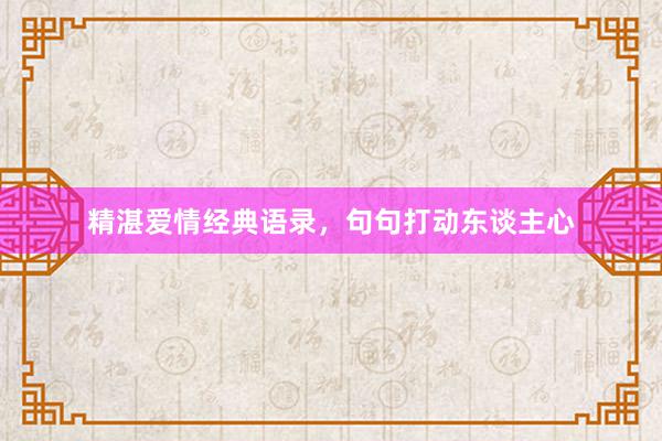 精湛爱情经典语录，句句打动东谈主心