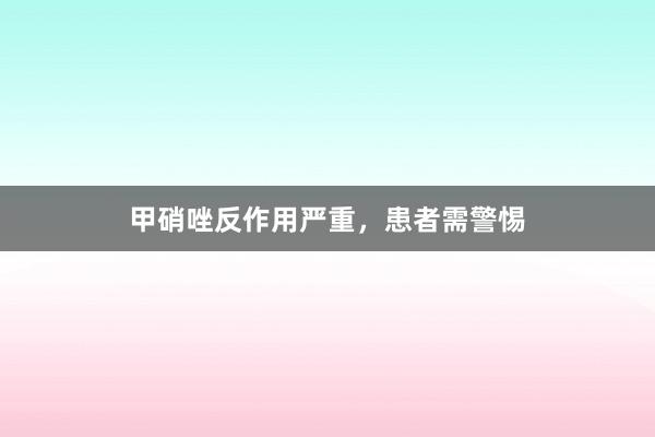 甲硝唑反作用严重，患者需警惕