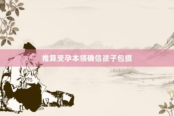 推算受孕本领确信孩子包摄